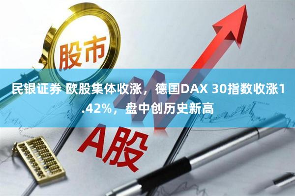 民银证券 欧股集体收涨，德国DAX 30指数收涨1.42%，盘中创历史新高