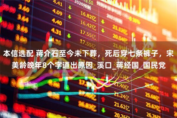本信选配 蒋介石至今未下葬，死后穿七条裤子，宋美龄晚年8个字道出原因_溪口_蒋经国_国民党