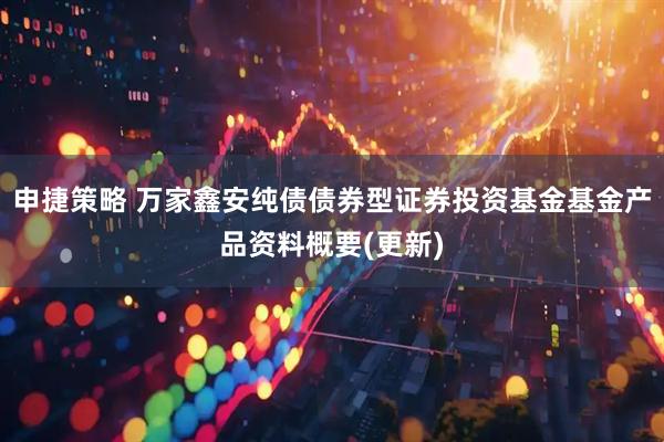 申捷策略 万家鑫安纯债债券型证券投资基金基金产品资料概要(更新)