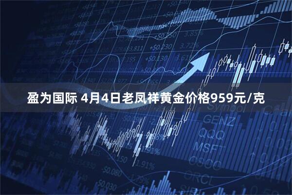 盈为国际 4月4日老凤祥黄金价格959元/克